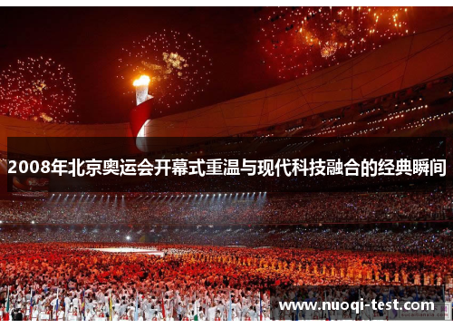 2008年北京奥运会开幕式重温与现代科技融合的经典瞬间